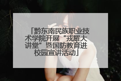 黔东南民族职业技术学院开展“戎耀大讲堂”暨国防教育进校园宣讲活动
