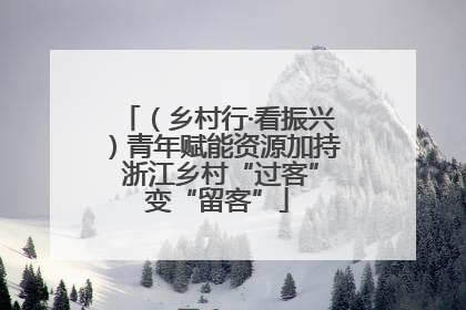 （乡村行·看振兴）青年赋能资源加持 浙江乡村“过客”变“留客”