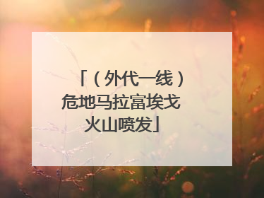 （外代一线）危地马拉富埃戈火山喷发