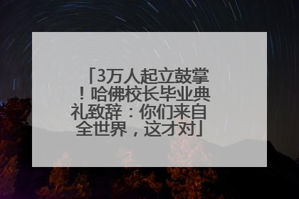 3万人起立鼓掌！哈佛校长毕业典礼致辞：你们来自全世界，这才对