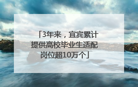 3年来，宜宾累计提供高校毕业生适配岗位超10万个