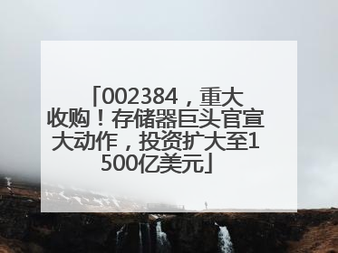 002384，重大收购！存储器巨头官宣大动作，投资扩大至1500亿美元