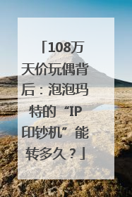 108万天价玩偶背后：泡泡玛特的“IP印钞机”能转多久？