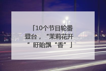 10个节目轮番登台，“茉莉花开”盱眙飘“香”