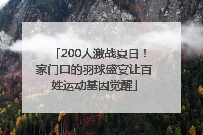 200人激战夏日！家门口的羽球盛宴让百姓运动基因觉醒
