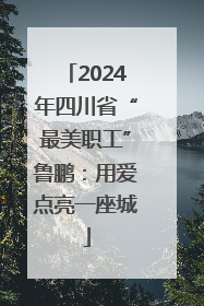 2024年四川省“最美职工”鲁鹏：用爱点亮一座城