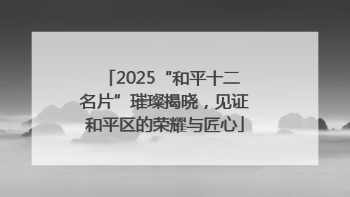 2025“和平十二名片”璀璨揭晓，见证和平区的荣耀与匠心