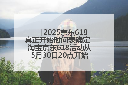 2025京东618真正开始时间表确定：淘宝京东618活动从5月30日20点开始到6月20日结束！