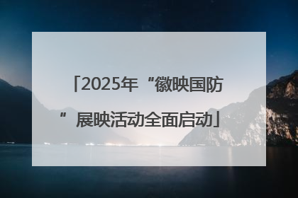 2025年“徽映国防”展映活动全面启动