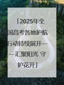 2025年全国高考各地护航行动持续展开——汇聚阳光 守护花开