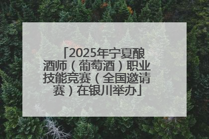 2025年宁夏酿酒师（葡萄酒）职业技能竞赛（全国邀请赛）在银川举办
