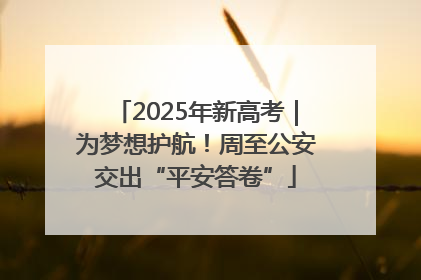 2025年新高考｜为梦想护航！周至公安交出“平安答卷”
