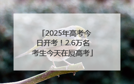 2025年高考今日开考！2.6万名考生今天在厦高考