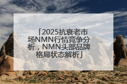 2025抗衰老市场NMN行情竞争分析，NMN头部品牌格局状态解析