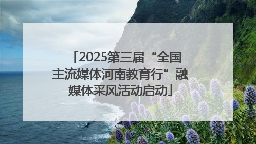 2025第三届“全国主流媒体河南教育行”融媒体采风活动启动