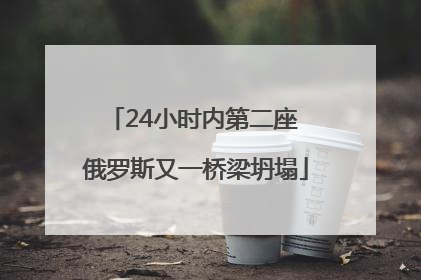 24小时内第二座 俄罗斯又一桥梁坍塌