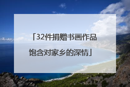 32件捐赠书画作品饱含对家乡的深情