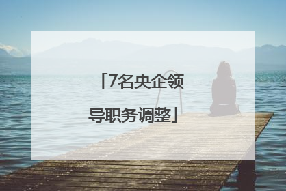7名央企领导职务调整
