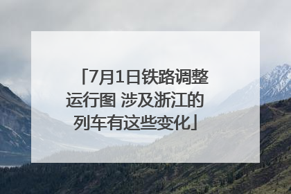 7月1日铁路调整运行图 涉及浙江的列车有这些变化