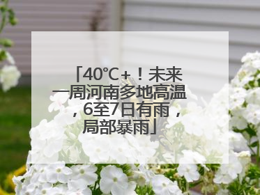 40℃+！未来一周河南多地高温，6至7日有雨，局部暴雨