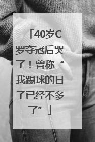 40岁C罗夺冠后哭了！曾称“我踢球的日子已经不多了”