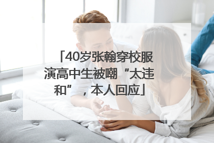 40岁张翰穿校服演高中生被嘲“太违和”，本人回应