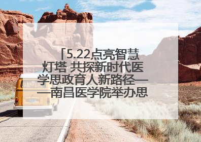 5.22点亮智慧灯塔 共探新时代医学思政育人新路径——南昌医学院举办思政教育建设研讨会