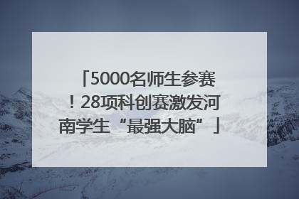 5000名师生参赛！28项科创赛激发河南学生“最强大脑”