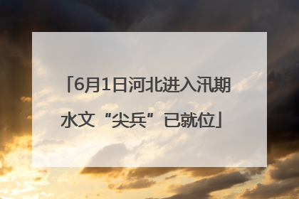 6月1日河北进入汛期 水文“尖兵”已就位