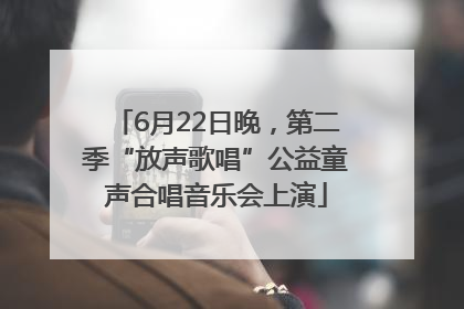 6月22日晚，第二季“放声歌唱”公益童声合唱音乐会上演