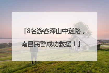8名游客深山中迷路，南昌民警成功救援！