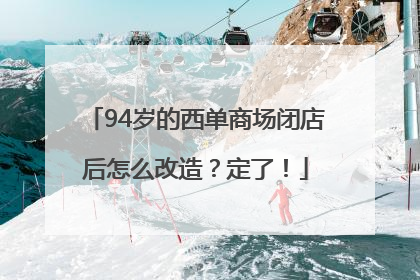 94岁的西单商场闭店后怎么改造？定了！