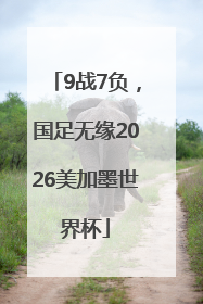 9战7负，国足无缘2026美加墨世界杯