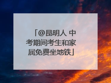 @昆明人 中考期间考生和家属免费坐地铁