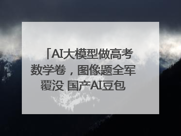 AI大模型做高考数学卷，图像题全军覆没 国产AI豆包和DeepSeek均得分144