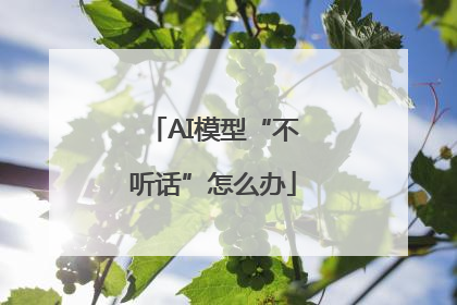 AI模型“不听话”怎么办