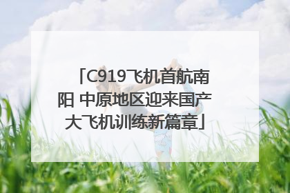 C919飞机首航南阳 中原地区迎来国产大飞机训练新篇章
